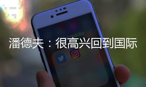 潘德夫：很高興回到國際米蘭