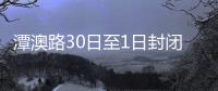 潭澳路30日至1日封閉施工 市民需繞行