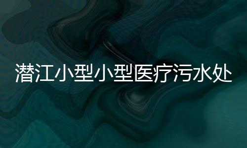 潛江小型小型醫療污水處理設備