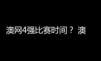 澳網(wǎng)4強(qiáng)比賽時間？ 澳大利亞公開賽賽程