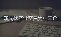 澳光伏產(chǎn)業(yè)空白為中國企業(yè)帶來機(jī)遇,行業(yè)資訊