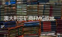 澳大利亞礦商FMG欲出售西澳鐵礦項(xiàng)目股權(quán)