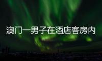 澳門一男子在酒店客房內死亡 警方沿兇殺案方向展開調查