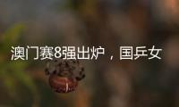 澳門賽8強出爐，國乒女單占據6席！21歲小花2