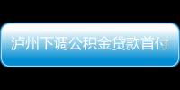 瀘州下調公積金貸款首付款比例 較低降至20%