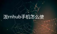 潑rnhub手機(jī)怎么使用？潑rnhub手機(jī)怎么看？潑rnhub手機(jī)下載