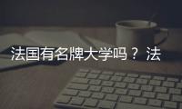 法國有名牌大學嗎？ 法國著名的大學