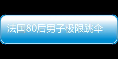 法國80后男子極限跳傘 萬米高空秀俯沖 (組圖)