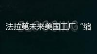 法拉第未來美國工廠“縮水版”低調開工