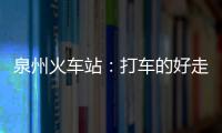 泉州火車站：打車的好走了 開私家車的有點暈