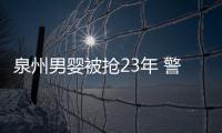 泉州男嬰被搶23年 警方懸賞尋下落