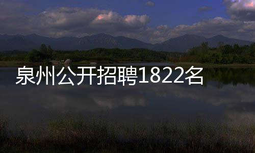 泉州公開招聘1822名事業單位編內人員 3月24日至28日報名