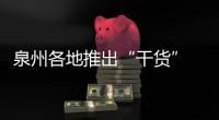 泉州各地推出“干貨” 高層次人才留泉過年享“禮遇”