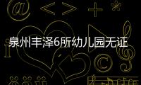 泉州豐澤6所幼兒園無證辦園 提醒廣大家長注意