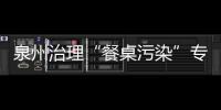 泉州治理“餐桌污染”專項檢查全面合格