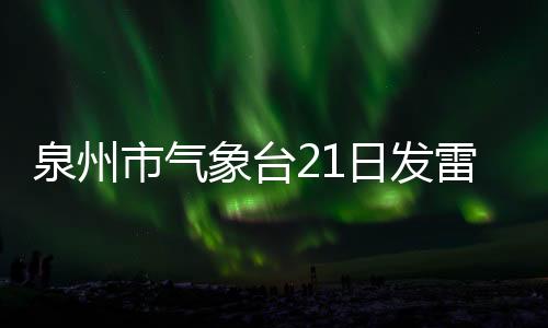 泉州市氣象臺21日發雷電黃色預警 德化再下冰雹