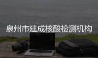 泉州市建成核酸檢測機構52家 數量居全省首位