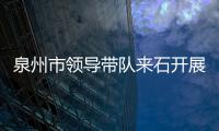 泉州市領導帶隊來石開展調研活動