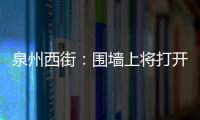 泉州西街：圍墻上將打開一扇窗 定心塔能看全了