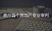 泉州首個(gè)房地產(chǎn)專業(yè)審判合議庭在晉江成立