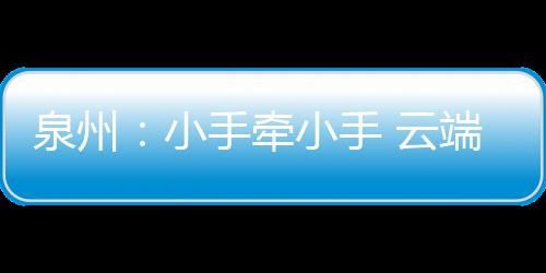 泉州：小手牽小手 云端一起慶“六一”