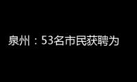 泉州：53名市民獲聘為古城保護公益訴訟觀察員