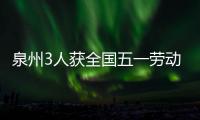 泉州3人獲全國五一勞動獎 2個集體被授予全國工人先鋒號