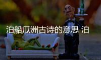 泊船瓜洲古詩的意思 泊船瓜洲古詩的意思翻譯