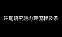 注冊研究院辦理流程及條件