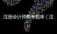 注冊會計師幫考題庫（注冊會計師考試題庫）