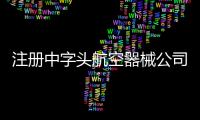 注冊中字頭航空器械公司 轉讓國際貿易集團公司