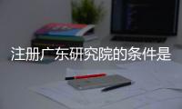 注冊廣東研究院的條件是什么