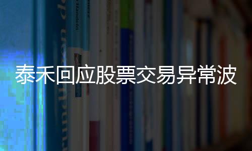 泰禾回應股票交易異常波動,公司經營情況無重大變化