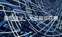 泰國留學：大多每年花費五六萬元
