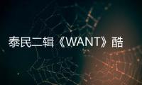泰民二輯《WANT》酷狗上線 強者蛻變魅力無限
