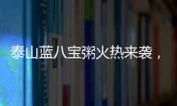 泰山藍八寶粥火熱來襲，帶領經銷商掘金市場，千萬別錯過！