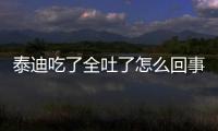 泰迪吃了全吐了怎么回事啊？泰迪吃了全吐了怎么回事兒