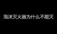 泡沫滅火器為什么不能滅火（泡沫滅火器不能滅什么）