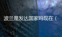 波蘭是發(fā)達(dá)國(guó)家嗎現(xiàn)在（波蘭是發(fā)達(dá)國(guó)家嗎）