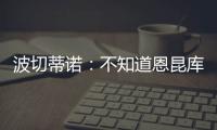 波切蒂諾：不知道恩昆庫本賽季還能不能上場目前他沒和我們訓(xùn)練