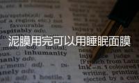 泥膜用完可以用睡眠面膜嗎 泥膜用完后用洗面奶嗎