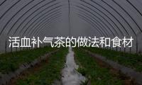 活血補氣茶的做法和食材用料及健康功效