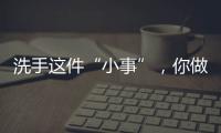 洗手這件“小事”，你做對(duì)了嗎？