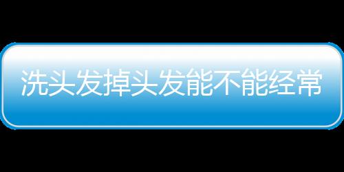 洗頭發掉頭發能不能經常洗頭