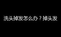 洗頭掉發怎么辦？掉頭發的原因及預防方法