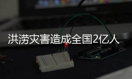 洪澇災害造成全國2億人受災 損失2751.6億