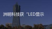 洲明科技獲“LED顯示屏十佳品牌”等八項行業大獎