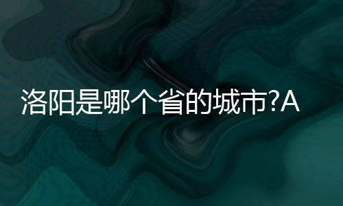 洛陽是哪個省的城市?A河南B河北C陜西D山西