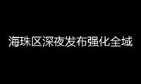 海珠區深夜發布強化全域疫情防控措施，廣州大橋0時起“只進不出”