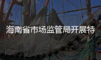 海南省市場監管局開展特殊食品銷售專項整治行動